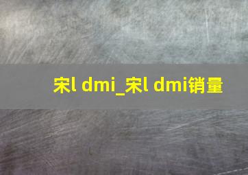 宋l dmi_宋l dmi销量